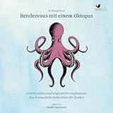 Rendezvous mit einem Oktopus: Extrem schlau und unglaublich empfindsam - Das erstaunliche Seelenleben der Kraken